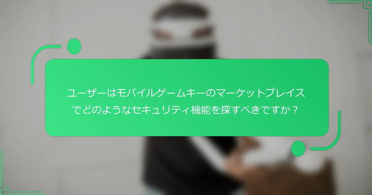 ユーザーはモバイルゲームキーのマーケットプレイスでどのようなセキュリティ機能を探すべきですか？