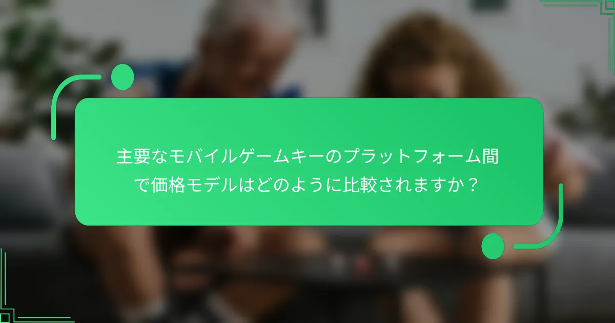 主要なモバイルゲームキーのプラットフォーム間で価格モデルはどのように比較されますか？